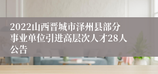 2022山西晋城市泽州县部分事业单位引进高层次人才28人公告