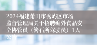 2024福建莆田市秀屿区市场监督管理局关于招聘编外食品安全协管员（笏石所驾驶员）1人公告