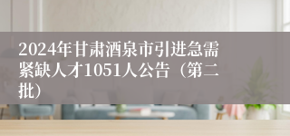 2024年甘肃酒泉市引进急需紧缺人才1051人公告（第二批）