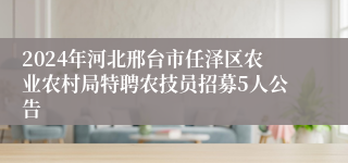 2024年河北邢台市任泽区农业农村局特聘农技员招募5人公告