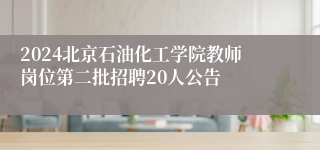 2024北京石油化工学院教师岗位第二批招聘20人公告