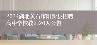 2024湖北黄石市阳新县招聘高中学校教师20人公告