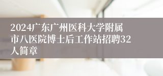 2024广东广州医科大学附属市八医院博士后工作站招聘32人简章