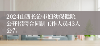 2024山西长治市妇幼保健院公开招聘合同制工作人员43人公告