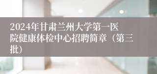 2024年甘肃兰州大学第一医院健康体检中心招聘简章（第三批）