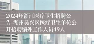 2024年浙江医疗卫生招聘公告-湖州吴兴区医疗卫生单位公开招聘编外工作人员49人