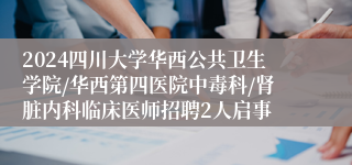 2024四川大学华西公共卫生学院/华西第四医院中毒科/肾脏内科临床医师招聘2人启事