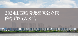 2024山西临汾尧都区公立医院招聘25人公告