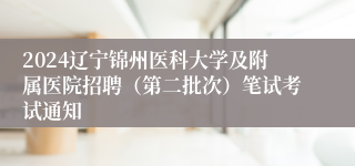 2024辽宁锦州医科大学及附属医院招聘（第二批次）笔试考试通知