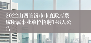 2022山西临汾市市直政府系统所属事业单位招聘148人公告