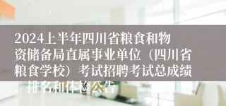 2024上半年四川省粮食和物资储备局直属事业单位（四川省粮食学校）考试招聘考试总成绩、排名和体检公告