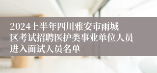 2024上半年四川雅安市雨城区考试招聘医护类事业单位人员进入面试人员名单