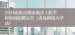 2024山东日照市海洋工程学校校园招聘公告（青岛科技大学站）