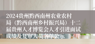 2024贵州黔西南州农业农村局（黔西南州乡村振兴局）十二届贵州人才博览会人才引进面试成绩及复审人员名单公示