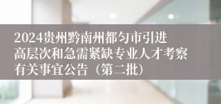 2024贵州黔南州都匀市引进高层次和急需紧缺专业人才考察有关事宜公告（第二批）