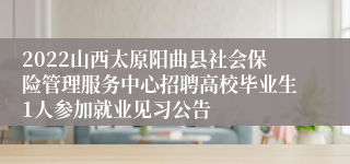 2022山西太原阳曲县社会保险管理服务中心招聘高校毕业生1人参加就业见习公告