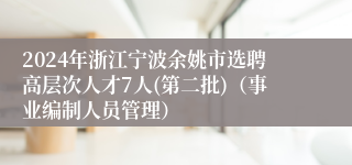 2024年浙江宁波余姚市选聘高层次人才7人(第二批)（事业编制人员管理）