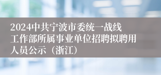 2024中共宁波市委统一战线工作部所属事业单位招聘拟聘用人员公示（浙江）