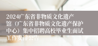 2024广东省非物质文化遗产馆（广东省非物质文化遗产保护中心）集中招聘高校毕业生面试工作安排公告