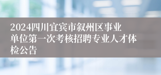 2024四川宜宾市叙州区事业单位第一次考核招聘专业人才体检公告