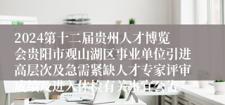 2024第十二届贵州人才博览会贵阳市观山湖区事业单位引进高层次及急需紧缺人才专家评审成绩及进入体检有关事宜公告