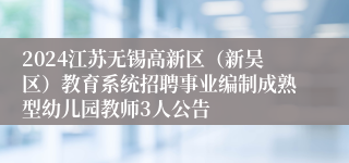 2024江苏无锡高新区（新吴区）教育系统招聘事业编制成熟型幼儿园教师3人公告