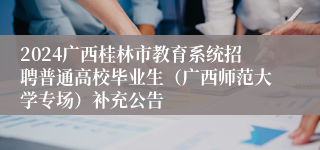 2024广西桂林市教育系统招聘普通高校毕业生（广西师范大学专场）补充公告