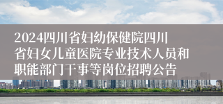 2024四川省妇幼保健院四川省妇女儿童医院专业技术人员和职能部门干事等岗位招聘公告