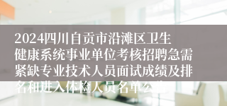 2024四川自贡市沿滩区卫生健康系统事业单位考核招聘急需紧缺专业技术人员面试成绩及排名和进入体检人员名单公告