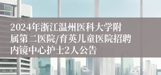 2024年浙江温州医科大学附属第二医院/育英儿童医院招聘内镜中心护士2人公告