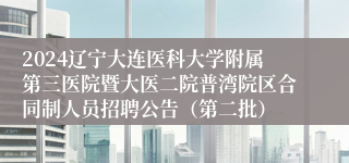 2024辽宁大连医科大学附属第三医院暨大医二院普湾院区合同制人员招聘公告（第二批）