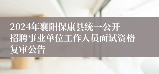 2024年襄阳保康县统一公开招聘事业单位工作人员面试资格复审公告