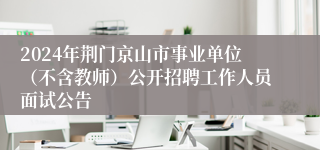 2024年荆门京山市事业单位（不含教师）公开招聘工作人员面试公告