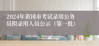 2024年黄冈市考试录用公务员拟录用人员公示（第一批）