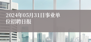 2024年05月31日事业单位招聘日报