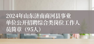 2024年山东济南商河县事业单位公开招聘综合类岗位工作人员简章（95人）