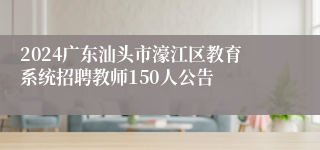 2024广东汕头市濠江区教育系统招聘教师150人公告