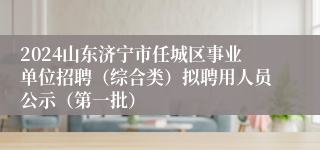 2024山东济宁市任城区事业单位招聘（综合类）拟聘用人员公示（第一批）