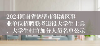 2024河南省鹤壁市淇滨区事业单位招聘联考退役大学生士兵、大学生村官加分人员名单公示