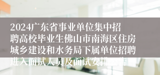 2024广东省事业单位集中招聘高校毕业生佛山市南海区住房城乡建设和水务局下属单位招聘进入面试人员及面试安排公告