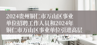 2024贵州铜仁市万山区事业单位招聘工作人员和2024年铜仁市万山区事业单位引进高层次及急需紧缺人才面试成绩公示及查分有关事宜公告