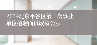 2024北京平谷区第一次事业单位招聘面试成绩公示