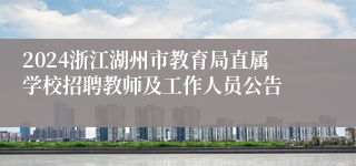 2024浙江湖州市教育局直属学校招聘教师及工作人员公告