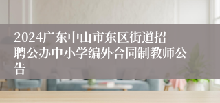 2024广东中山市东区街道招聘公办中小学编外合同制教师公告