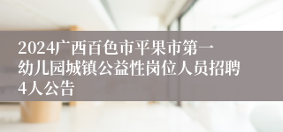 2024广西百色市平果市第一幼儿园城镇公益性岗位人员招聘4人公告