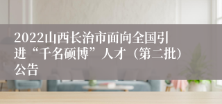 2022山西长治市面向全国引进“千名硕博”人才（第二批）公告