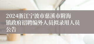 2024浙江宁波市慈溪市附海镇政府招聘编外人员拟录用人员公告