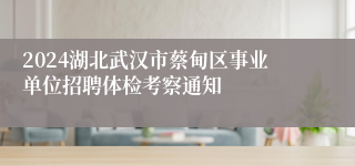 2024湖北武汉市蔡甸区事业单位招聘体检考察通知