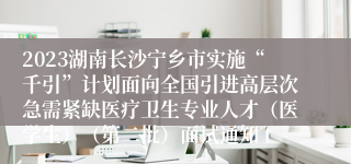 2023湖南长沙宁乡市实施“千引”计划面向全国引进高层次急需紧缺医疗卫生专业人才（医学生）（第二批）面试通知