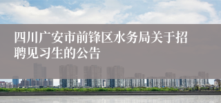 四川广安市前锋区水务局关于招聘见习生的公告